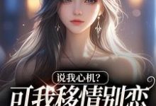 (全文)说我心机？可我移情别恋他咋慌了姜柒丞妄全本免费在线阅读-推文官