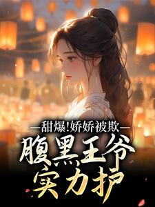 苏月瑶甜爆！娇娇被欺，腹黑王爷实力护全本免费在线阅读
