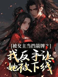 被女主当挡箭牌？我反手让她被下线最新章节阅读被女主当挡箭牌？我反手让她被下线(裴听月)试读更新章节