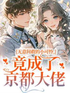 无意间救的小可怜，竟成了京都大佬推荐完结小说，无意间救的小可怜，竟成了京都大佬晏离乔娜免费小说全本