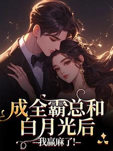 (全文)成全霸总和白月光后，我赢麻了！沈清黎裴颂疆全本免费在线阅读
