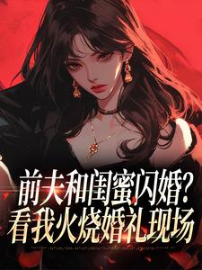 前夫和闺蜜闪婚？看我火烧婚礼现场冯昭如甘恩百完结小说推荐前夫和闺蜜闪婚？看我火烧婚礼现场全本书籍阅读