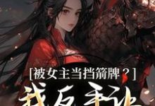 被女主当挡箭牌？我反手让她被下线裴听月谢沉免费小说被女主当挡箭牌？我反手让她被下线推荐完结小说-推文官