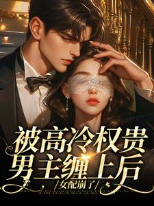 (全文)被高冷权贵男主缠上后，女配崩了江越温姒完结小说推荐被高冷权贵男主缠上后，女配崩了试读更新章节