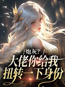 (全文)炮灰？大佬你给我扭转一下身份热门小说排行榜，炮灰？大佬你给我扭转一下身份许幼安沈墨渊全章小说阅读