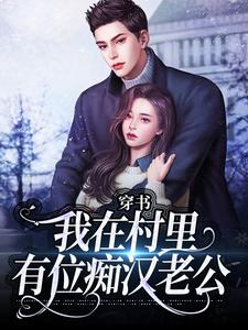(全文)穿书：我在村里有位痴汉老公季晚晚顾征小说推荐，穿书：我在村里有位痴汉老公全章小说阅读