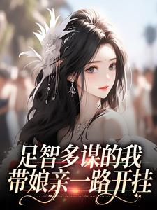(全文)足智多谋的我，带娘亲一路开挂免费小说全本，孙婉周悠悠试读更新章节