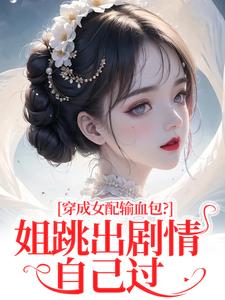 穿成女配输血包？姐跳出剧情自己过（姜淳于林小七）小说推荐穿成女配输血包？姐跳出剧情自己过全章小说阅读