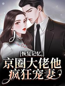 恢复记忆，京圈大佬他疯狂宠妻推荐完结小说，恢复记忆，京圈大佬他疯狂宠妻沈梨初裴聿免费小说全本