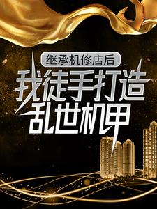 (全文)继承机修店后，我徒手打造乱世机甲苏白苏南天最新完结小说继承机修店后，我徒手打造乱世机甲免费小说全本