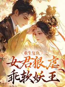 (全文)重生复仇：女君狠虐乖软妖王（凤无欢池非烟）全本书籍阅读重生复仇：女君狠虐乖软妖王免费小说全本