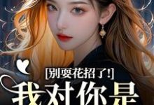 (全文)别耍花招了！我对你是真不爱了姜欣然全本免费在线阅读-推文官
