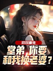 双双重生，堂弟，你要和我换老婆？最新完结小说双双重生，堂弟，你要和我换老婆？顾玉惜免费小说