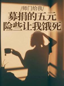 (全文)师门给我募捐的五元，险些让我饿死免费小说全本，楚灵洱试读更新章节
