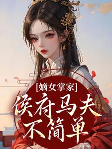 嫡女掌家：侯府马夫不简单热门小说排行榜嫡女掌家：侯府马夫不简单周重云宁舒蕴免费小说全本