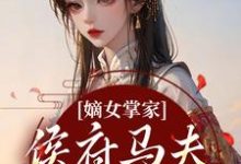 嫡女掌家:侯府马夫不简单(周重云宁舒蕴)全本书籍阅读嫡女掌家:侯府马夫不简单完整版小说-推文官