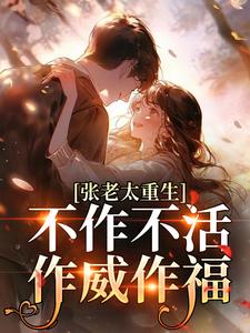 张老太重生：不作不活，作威作福张荣英李金民最新完结小说，张老太重生：不作不活，作威作福全本免费在线阅读