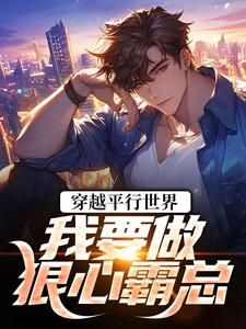 穿越平行世界：我要做狠心霸总推荐完结小说，穿越平行世界：我要做狠心霸总祝仁夏清韵免费小说全本