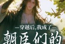穿越后，我成了朝臣们的心头宠最新章节阅读穿越后，我成了朝臣们的心头宠(夜阮阮陈烟儿)试读更新章节-推文官
