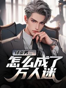 绿茶男二怎么成了万人迷完整版小说，绿茶男二怎么成了万人迷苏白柳如烟试读更新章节