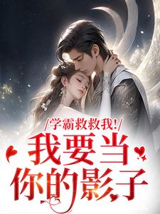 (全文)学霸救救我！我要当你的影子（盛枳谢予臣）免费小说学霸救救我！我要当你的影子试读更新章节