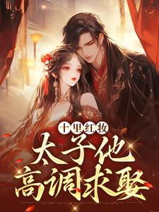 十里红妆，太子他高调求娶最新章节阅读十里红妆，太子他高调求娶(裴稚绾裴珩砚)试读更新章节