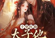 (全文)十里红妆,太子他高调求娶(裴稚绾裴珩砚)免费小说十里红妆,太子他高调求娶试读更新章节-推文官