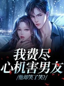 我费尽心机害男友，他却笑了笑？推荐完结小说我费尽心机害男友，他却笑了笑？(黎芷傅嘉正)免费小说全本