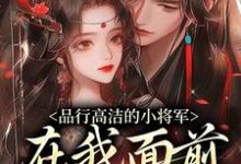 谢槿宁谢濯清品行高洁的小将军，在我面前是疯子全本免费在线阅读-推文官