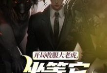 (全文)开局收服大老虎，坐等它拿下猛兽免费小说全本，崔牛试读更新章节-推文官