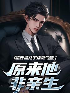 临死被儿子拔氧气管，原来他非亲生林子阳免费小说临死被儿子拔氧气管，原来他非亲生推荐完结小说
