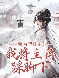 (全文)成为垫脚石！我将主角踩脚下（罗栖颜）全本书籍阅读成为垫脚石！我将主角踩脚下免费小说全本