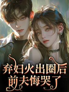 时念念弃妇火出圈后，前夫悔哭了全本免费在线阅读