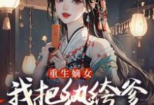 宋时欢宋惜颜重生嫡女：我把纨绔爹养成皇帝啦全本免费在线阅读-推文官