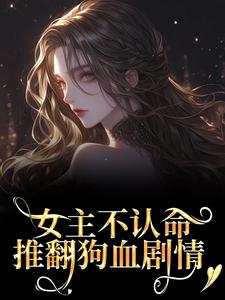 (全文)女主不认命，推翻狗血剧情林栀沈青梧完结小说推荐女主不认命，推翻狗血剧情试读更新章节