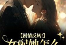 (全文)剧情反转！女配她怎么被所有人宠？明酌谢汜全本免费在线阅读-推文官