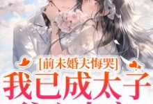 (全文)前未婚夫悔哭,我已成太子爷心尖宠顾璟珩楼予曦完结小说推荐前未婚夫悔哭,我已成太子爷心尖宠试读更新章节-推文官