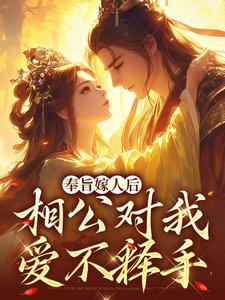 (全文)奉旨嫁人后，相公对我爱不释手（林思棠姜玄祁）全本书籍阅读奉旨嫁人后，相公对我爱不释手免费小说全本