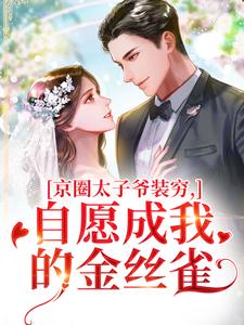 (全文)京圈太子爷装穷，自愿成我的金丝雀（秦婕妤殷权）试读更新章节京圈太子爷装穷，自愿成我的金丝雀免费小说