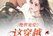(全文)绝世宠爱!这穿越系统太给力(江时月陆砚均)免费小说绝世宠爱!这穿越系统太给力试读更新章节-推文官