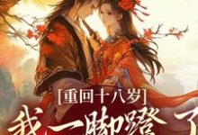 (全文)重回十八岁，我一脚蹬了狠毒状元沈蓉萧乘渊全本免费在线阅读-推文官