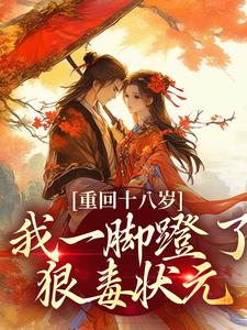 (全文)重回十八岁，我一脚蹬了狠毒状元沈蓉萧乘渊全本免费在线阅读