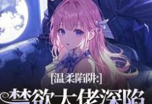 温柔陷阱：禁欲大佬深陷追妻修罗场推荐完结小说温柔陷阱：禁欲大佬深陷追妻修罗场(温荣仓央嘉措)免费小说全本-推文官