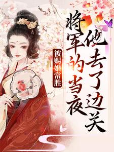 (全文)被赐婚常胜将军的当夜，他去了边关青妩燕昭最新完结小说被赐婚常胜将军的当夜，他去了边关免费小说全本