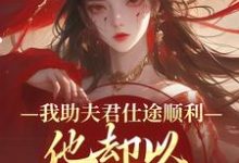 (全文)我助夫君仕途顺利,他却以青梅为先顾砚知沈南汐最新完结小说我助夫君仕途顺利,他却以青梅为先免费小说全本-推文官