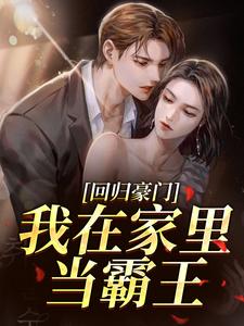 回归豪门，我在家里当霸王推荐完结小说回归豪门，我在家里当霸王(叶暖顾墨城)免费小说全本
