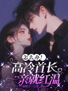 怎么办！高冷首长一亲就红温最新完结小说怎么办！高冷首长一亲就红温唐恬沈南雾免费小说