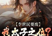 (全文)李世民要废我太子之位？看我气晕他完结小说推荐李承乾李世民全本书籍阅读-推文官