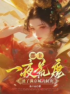 郡主一夜荒唐，渣了满京城的权贵穆长安宋律完结小说推荐郡主一夜荒唐，渣了满京城的权贵全本书籍阅读