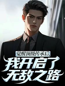 觉醒顶级传承后，我开启了无敌之路热门小说排行榜觉醒顶级传承后，我开启了无敌之路张奕李小曼免费小说全本